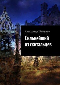 Александр Шикунов - Сильнейший из скитальцев