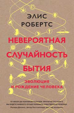 Элис Робертс - Невероятная случайность бытия. Эволюция и рождение человека