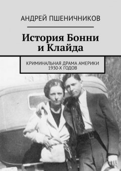 Андрей Пшеничников - История Бонни и Клайда. Криминальная драма Америки 1930-х годов