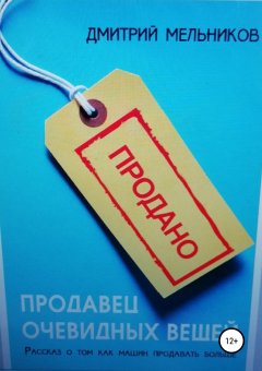 Дмитрий Мельников - Продавец очевидных вещей. Рассказ о том, как машин продавать больше.