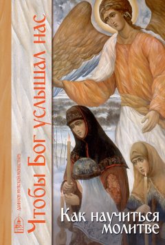 Татьяна Петрова - Чтобы Бог услышал нас. Как научиться молитве
