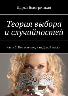 Дарья Быстрицкая - Теория выбора и случайностей. Часть 2. Кто есть кто, или Долой маски!