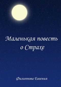 Евгения Филиппова - Маленькая повесть о страхе
