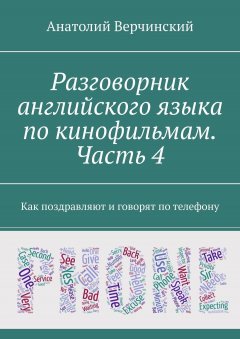 Анатолий Верчинский - Разговорник английского языка по кинофильмам. Часть 4. Как поздравляют и говорят по телефону