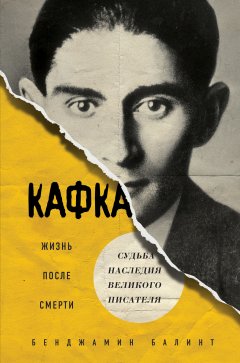 Бенджамин Балинт - Кафка. Жизнь после смерти. Судьба наследия великого писателя