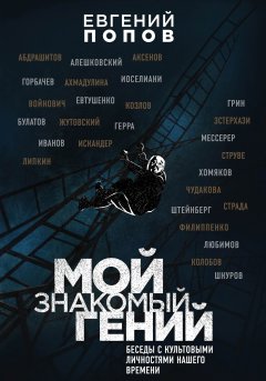 Евгений Попов - Мой знакомый гений. Беседы с культовыми личностями нашего времени
