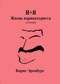 Борис Эренбург - Я+Я. Жизнь карикатуриста. Аллегро
