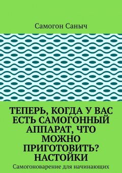 Самогон Саныч - Теперь, когда у Вас есть самогонный аппарат, что можно приготовить? Настойки. Самогоноварение для начинающих
