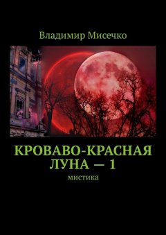 Владимир Мисечко - Кроваво-красная луна – 1. Мистика