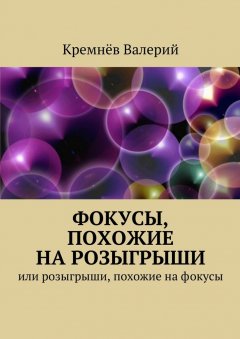 Валерий Кремнёв - Фокусы, похожие на розыгрыши. Или розыгрыши, похожие на фокусы