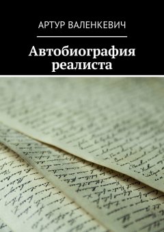 Артур Валенкевич - Автобиография реалиста