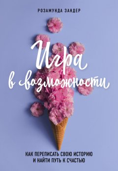 Розамунда Зандер - Игра в возможности. Как переписать свою историю и найти путь к счастью