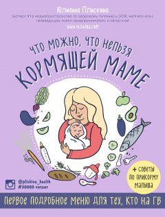 Юлианна Плискина - Что можно, что нельзя кормящей маме. Первое подробное меню для тех, кто на ГВ