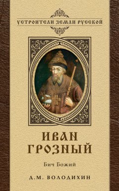Дмитрий Володихин - Иван Грозный: Бич Божий