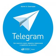 Артем Сенаторов - Telegram. Как запустить канал, привлечь подписчиков и заработать на контенте