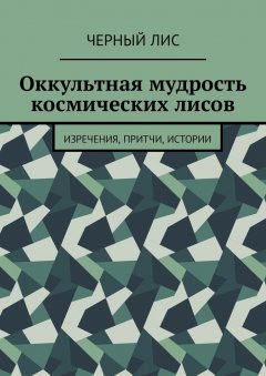 Черный Лис - Оккультная мудрость космических лисов. Изречения, притчи, истории
