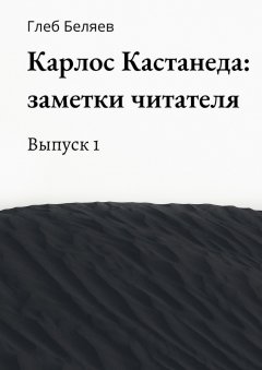Глеб Беляев - Карлос Кастанеда: заметки читателя. Выпуск 1