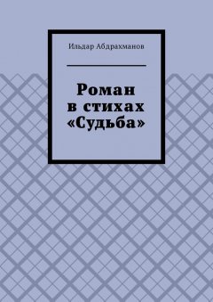 Ильдар Абдрахманов - Роман в стихах «Судьба»
