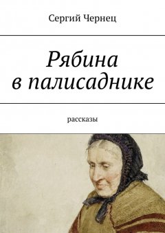 Сергий Чернец - Рябина в палисаднике. Рассказы
