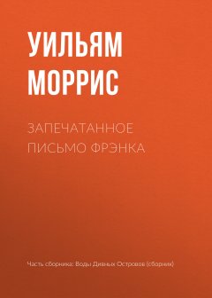 Уильям Моррис - Запечатанное письмо Фрэнка