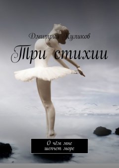Дмитрий Куликов - Три стихии. О чём мне шепчет море