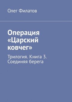 Олег Филатов - Операция «Царский ковчег». Трилогия. Книга 3. Соединяя берега