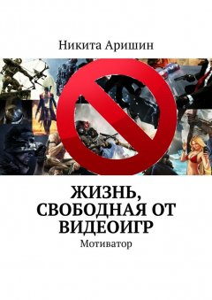 Никита Аришин - Жизнь, свободная от видеоигр. Мотиватор