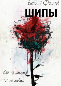 Виталий Филатов - Шипы. Кто не касался, тот не любил