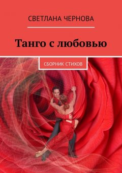 Светлана Чернова - Танго с любовью. Сборник стихов