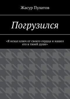 Жасур Пулатов - Погрузился. «Я искал ключ от своего сердца и нашел его в твоей душе»