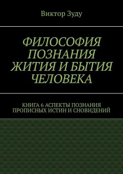 Виктор Зуду - Философия познания жития и бытия человека. Книга 6. Аспекты познания прописных истин и сновидений