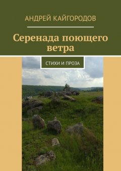 Андрей Кайгородов - Серенада поющего ветра. Стихи и проза