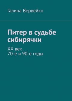 Галина Вервейко - Питер в судьбе сибирячки. ХХ век. 70-е и 90-е годы