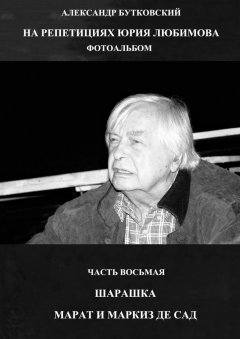 Александр Бутковский - НА РЕПЕТИЦИЯХ ЮРИЯ ЛЮБИМОВА. ФОТОАЛЬБОМ. ЧАСТЬ ВОСЬМАЯ. ШАРАШКА. МАРАТ И МАРКИЗ ДЕ САД