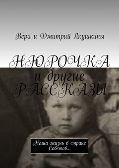 Вера Якушкина - Нюрочка и другие рассказы. Наша жизнь в стране Советов…