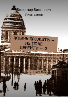 Владимир Лиштванов - Жизнь прожить – не поле перейти – 2. Дети. Книга II