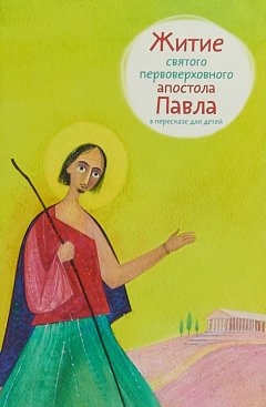 Александр Ткаченко - Житие святого первоверховного апостола Павла в пересказе для детей