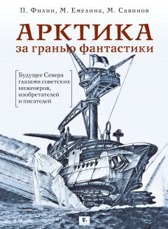 Михаил Савинов - Арктика за гранью фантастики. Будущее Севера глазами советских инженеров, изобретателей и писателей