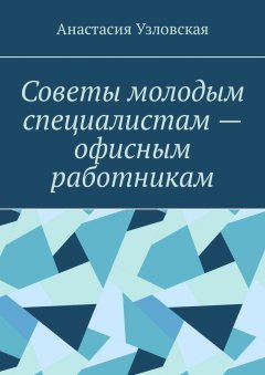 Анастасия Узловская - Советы молодым специалистам – офисным работникам