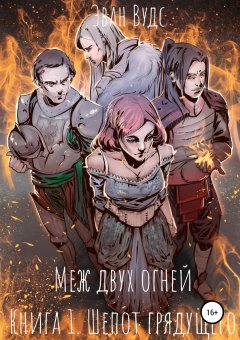 Эван Вудс - Меж двух огней. Книга 1. Шёпот грядущего
