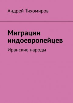Андрей Тихомиров - Миграции индоевропейцев. Иранские народы
