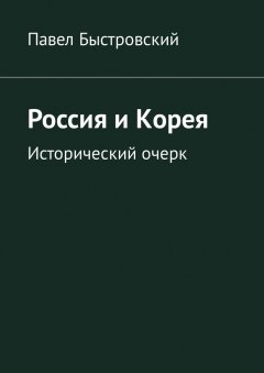 Павел Быстровский - Россия и Корея. Исторический очерк