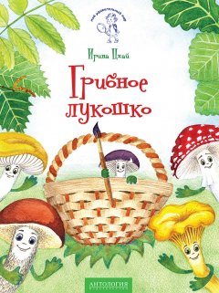 Ирина Цхай - Грибное лукошко