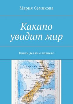 Мария Семикова - Какапо увидит мир. Книги детям о планете