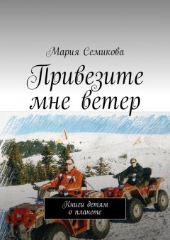 Мария Семикова - Привезите мне ветер. Книги детям о планете