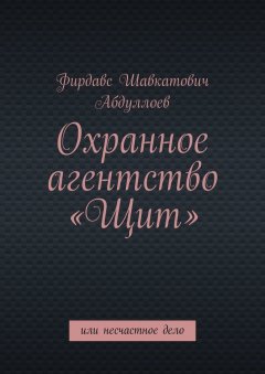 Фирдавс Абдуллоев - Охранное агентство «Щит». Или несчастное дело