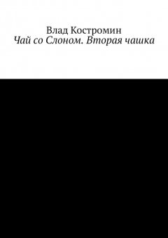 Влад Костромин - Чай со Слоном. Вторая чашка