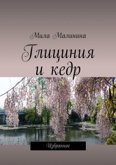 Мила Малинина - Глициния и кедр. Избранное