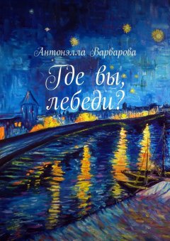 Антонэлла Варварова - Где вы, лебеди?