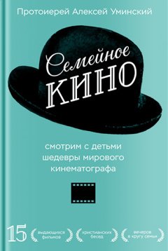 протоиерей Алексей Уминский - Семейное кино. Смотрим с детьми шедевры мирового кинематографа